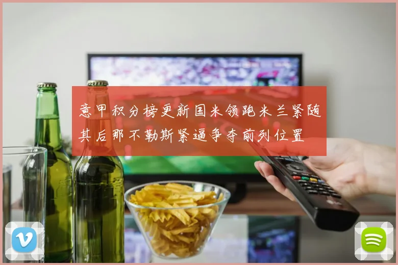 意甲积分榜更新国米领跑米兰紧随其后那不勒斯紧逼争夺前列位置