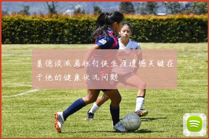 基德谈浓眉独行侠生涯遗憾关键在于他的健康状况问题