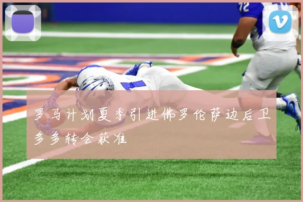 罗马计划夏季引进佛罗伦萨边后卫多多转会获准