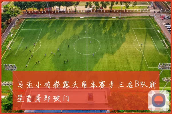 马竞小将崭露头角本赛季三名B队新星首秀即破门