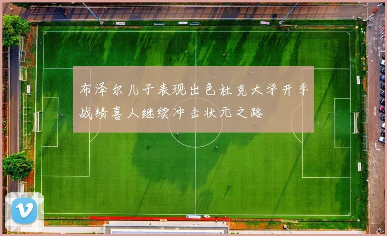 布泽尔儿子表现出色杜克大学开季战绩喜人继续冲击状元之路