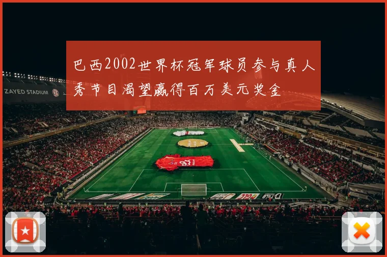 巴西2002世界杯冠军球员参与真人秀节目渴望赢得百万美元奖金