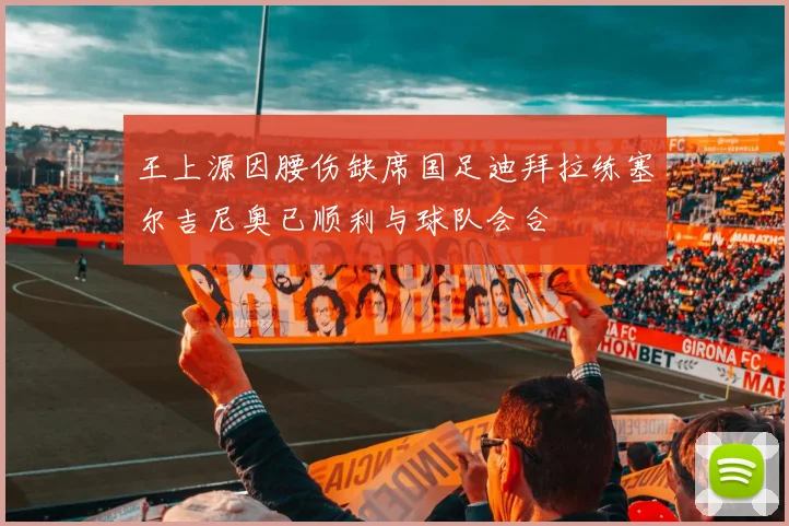 王上源因腰伤缺席国足迪拜拉练塞尔吉尼奥已顺利与球队会合