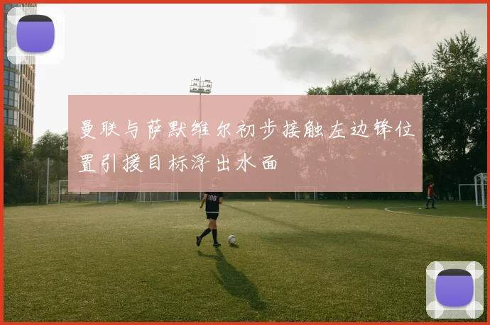 曼联与萨默维尔初步接触左边锋位置引援目标浮出水面