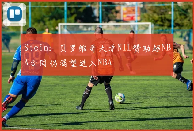 Stein：贝罗维奇大学NIL赞助超NBA合同仍渴望进入NBA
