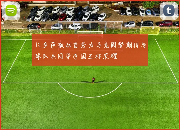 门多萨激动首秀为马竞圆梦期待与球队共同争夺国王杯荣耀