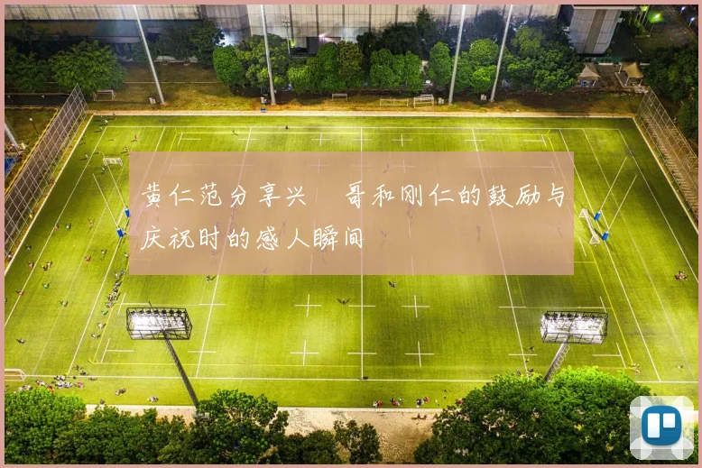 黄仁范分享兴慜哥和刚仁的鼓励与庆祝时的感人瞬间