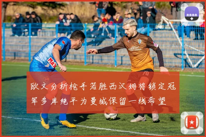 欧文分析枪手若胜西汉姆将锁定冠军多库绝平为曼城保留一线希望