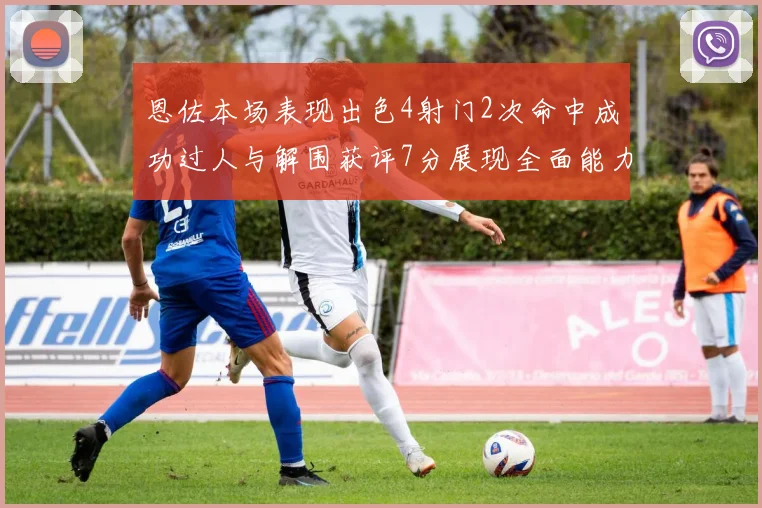 恩佐本场表现出色4射门2次命中成功过人与解围获评7分展现全面能力