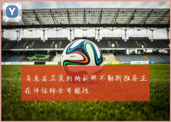 马竞后卫莫利纳获那不勒斯推荐正在评估转会可能性