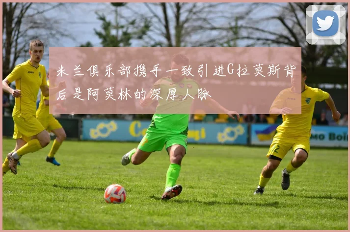 米兰俱乐部携手一致引进G拉莫斯背后是阿莫林的深厚人脉